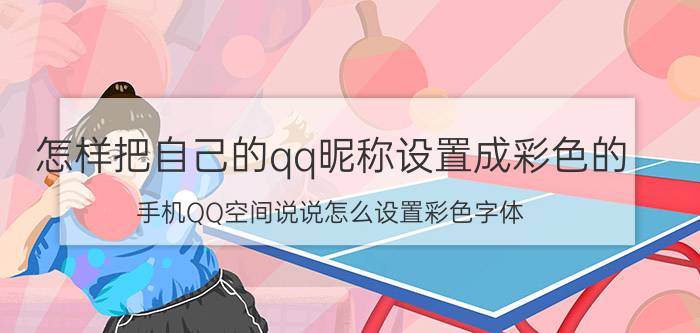 怎样把自己的qq昵称设置成彩色的 手机QQ空间说说怎么设置彩色字体？